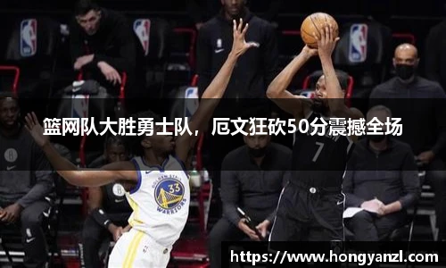 篮网队大胜勇士队，厄文狂砍50分震撼全场