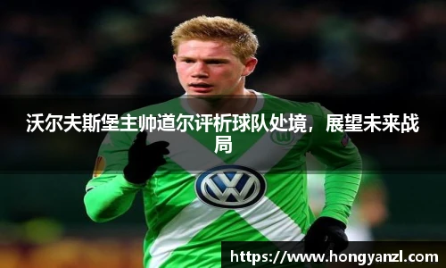 沃尔夫斯堡主帅道尔评析球队处境，展望未来战局