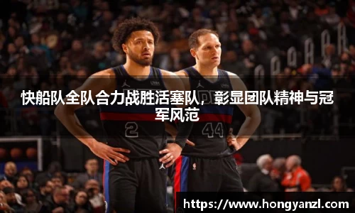 快船队全队合力战胜活塞队，彰显团队精神与冠军风范