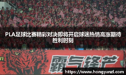 PLA足球比赛精彩对决即将开启球迷热情高涨期待胜利时刻