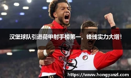 汉堡球队引进荷甲射手榜第一，锋线实力大增！