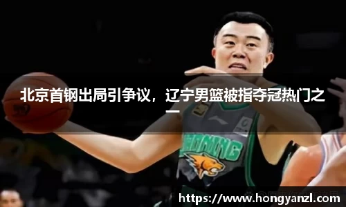 北京首钢出局引争议，辽宁男篮被指夺冠热门之一