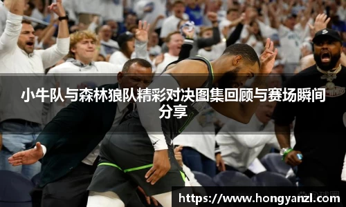 小牛队与森林狼队精彩对决图集回顾与赛场瞬间分享