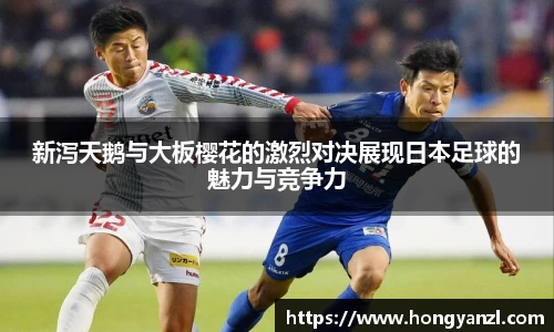 新泻天鹅与大板樱花的激烈对决展现日本足球的魅力与竞争力