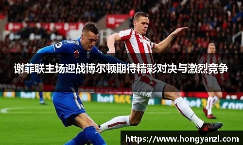 谢菲联主场迎战博尔顿期待精彩对决与激烈竞争