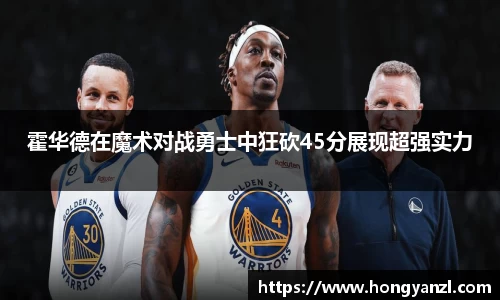 霍华德在魔术对战勇士中狂砍45分展现超强实力