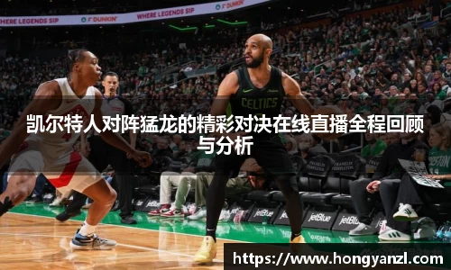 凯尔特人对阵猛龙的精彩对决在线直播全程回顾与分析