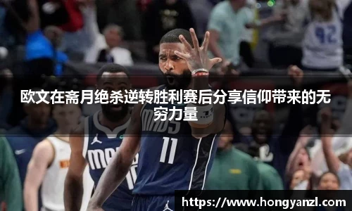 欧文在斋月绝杀逆转胜利赛后分享信仰带来的无穷力量