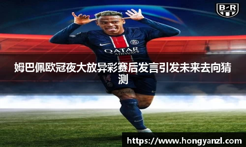 姆巴佩欧冠夜大放异彩赛后发言引发未来去向猜测