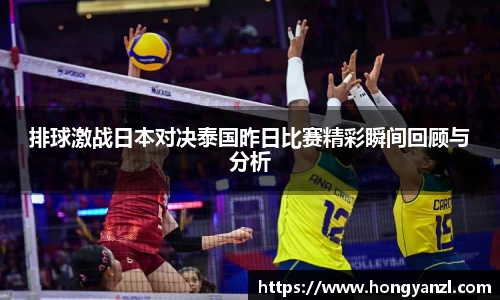 排球激战日本对决泰国昨日比赛精彩瞬间回顾与分析