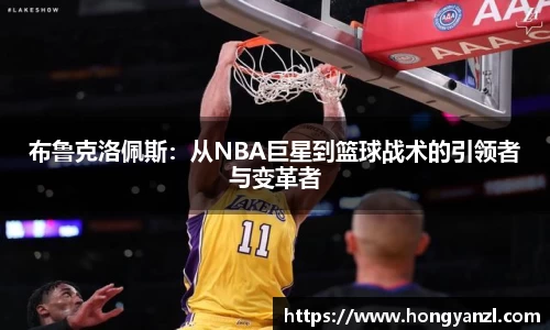 布鲁克洛佩斯：从NBA巨星到篮球战术的引领者与变革者