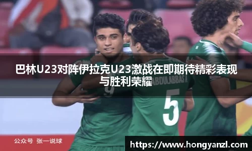 巴林U23对阵伊拉克U23激战在即期待精彩表现与胜利荣耀
