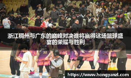 浙江稠州与广东的巅峰对决谁将赢得这场篮球盛宴的荣耀与胜利