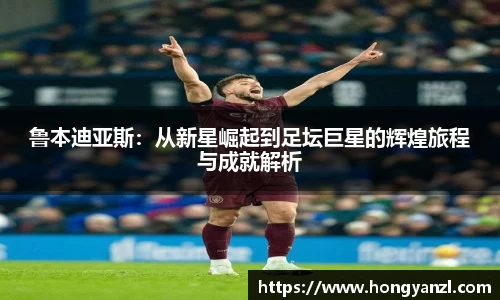 鲁本迪亚斯：从新星崛起到足坛巨星的辉煌旅程与成就解析
