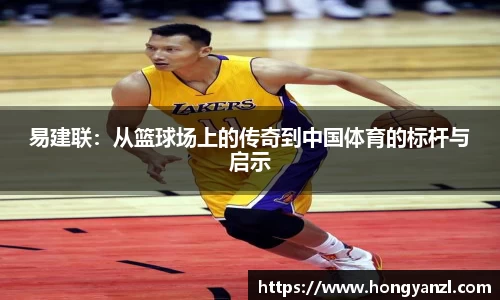 易建联：从篮球场上的传奇到中国体育的标杆与启示