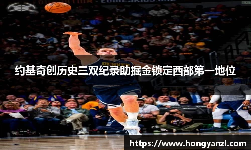 约基奇创历史三双纪录助掘金锁定西部第一地位