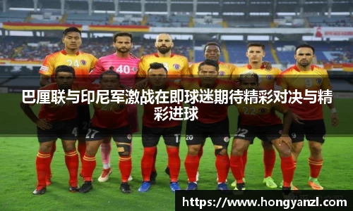 巴厘联与印尼军激战在即球迷期待精彩对决与精彩进球