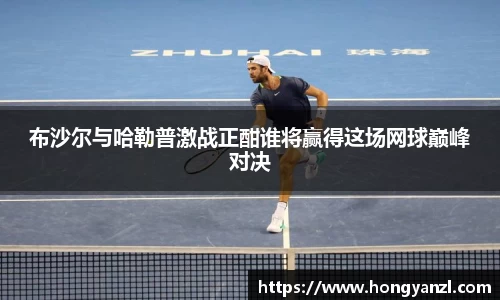 布沙尔与哈勒普激战正酣谁将赢得这场网球巅峰对决