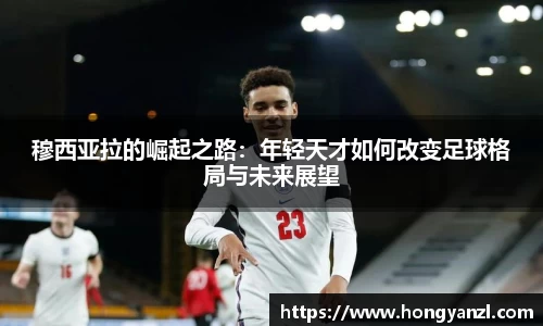 穆西亚拉的崛起之路：年轻天才如何改变足球格局与未来展望