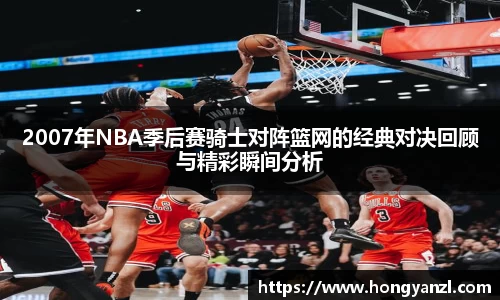 2007年NBA季后赛骑士对阵篮网的经典对决回顾与精彩瞬间分析